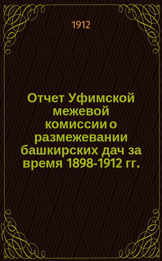 Отчет Уфимской межевой комиссии о размежевании башкирских дач за время 1898-1912 гг.