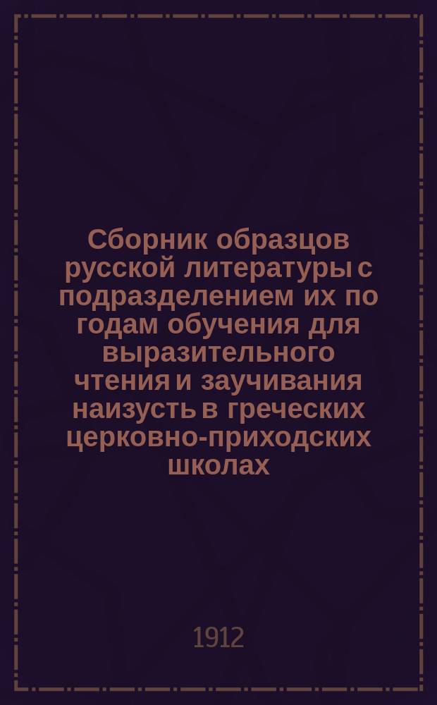 Сборник образцов русской литературы с подразделением их по годам обучения для выразительного чтения и заучивания наизусть в греческих церковно-приходских школах