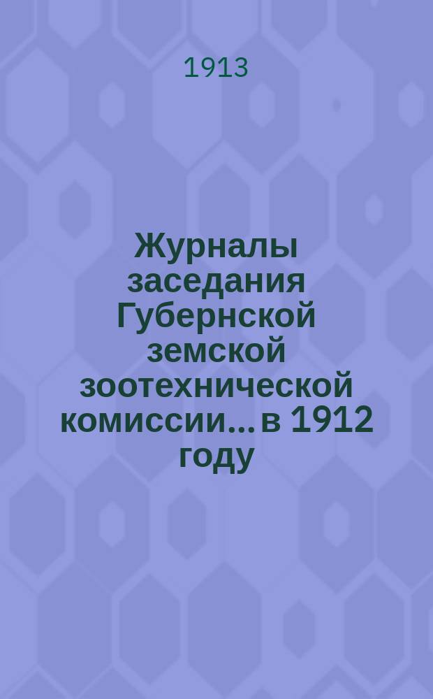Журналы заседания Губернской земской зоотехнической комиссии... в 1912 году