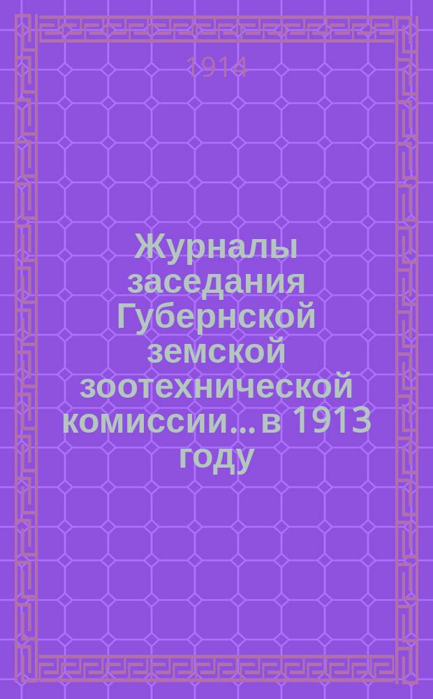 Журналы заседания Губернской земской зоотехнической комиссии... в 1913 году