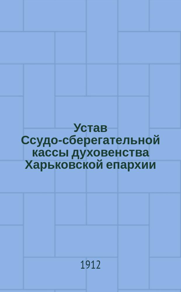 Устав Ссудо-сберегательной кассы духовенства Харьковской епархии : Утв. 28 янв. 1912 г.