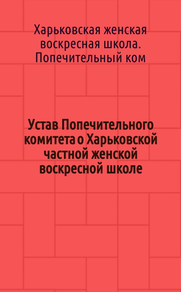 Устав Попечительного комитета о Харьковской частной женской воскресной школе : Утв. 8 мая 1912 г.