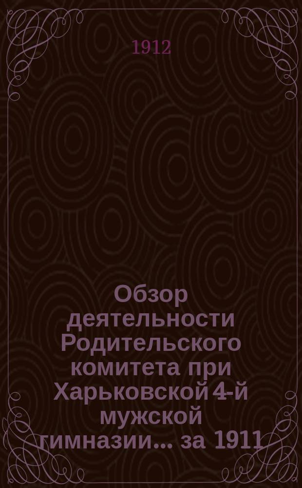Обзор деятельности Родительского комитета при Харьковской 4-й мужской гимназии... за 1911/12 учебный год