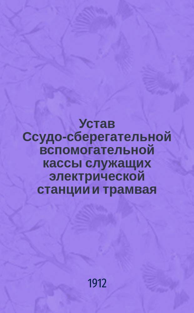 Устав Ссудо-сберегательной вспомогательной кассы служащих электрической станции и трамвая : Утв. 6 июля 1911 г.