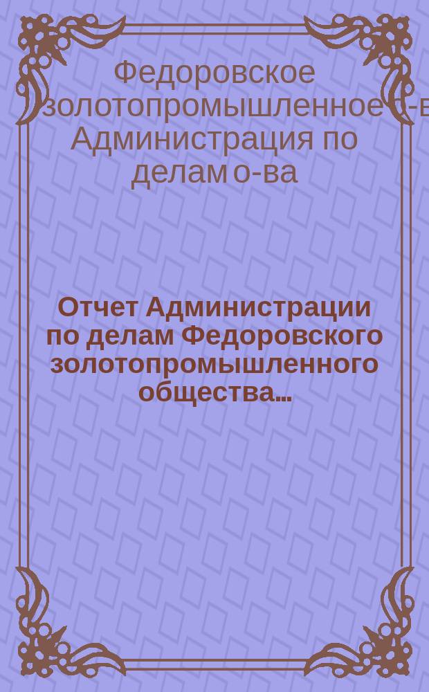 Отчет Администрации по делам Федоровского золотопромышленного общества...