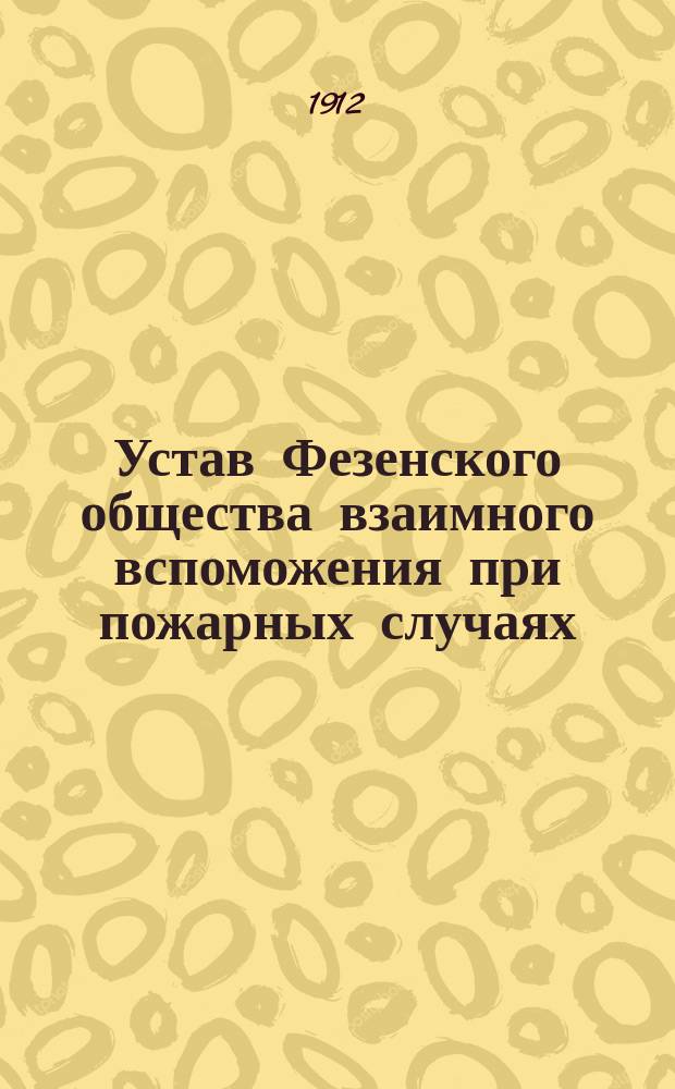Устав Фезенского общества взаимного вспоможения при пожарных случаях : Утв. 10 июня 1906 г.