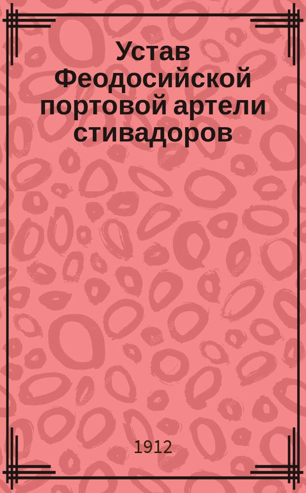 Устав Феодосийской портовой артели стивадоров : Утв. 3 янв. 1912 г.