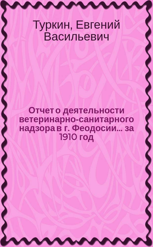 Отчет о деятельности ветеринарно-санитарного надзора в г. Феодосии... ... за 1910 год
