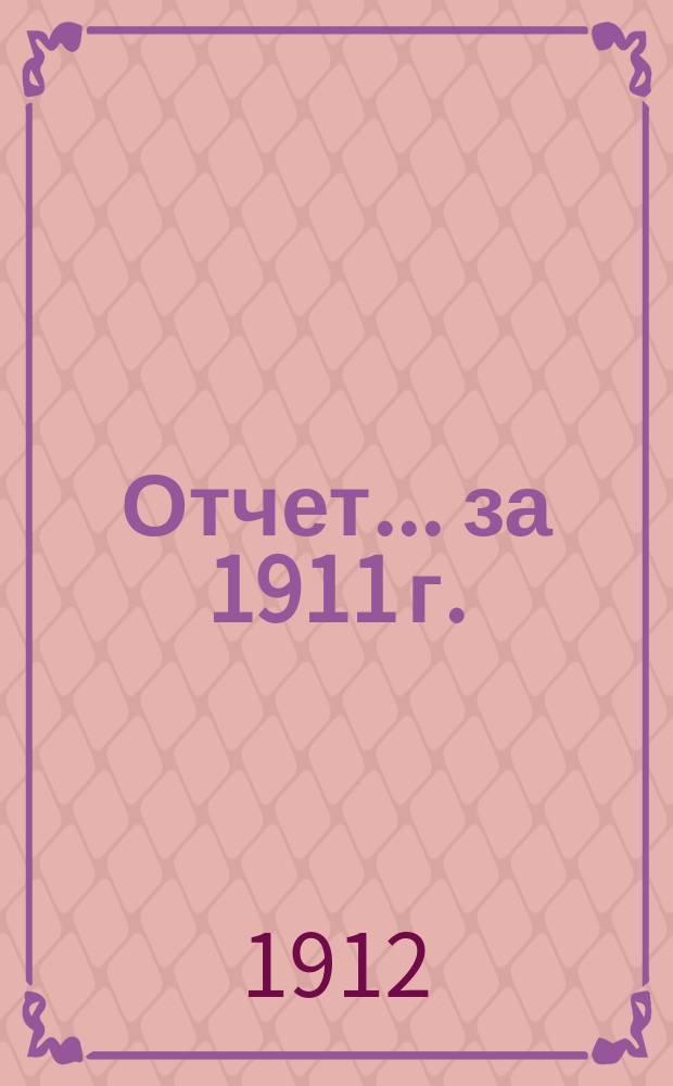 Отчет... ... за 1911 г.