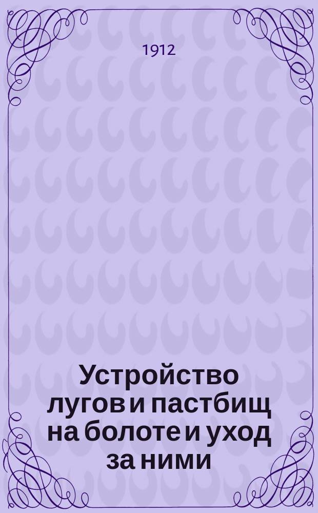 Устройство лугов и пастбищ на болоте и уход за ними : (Пер. с нем.)