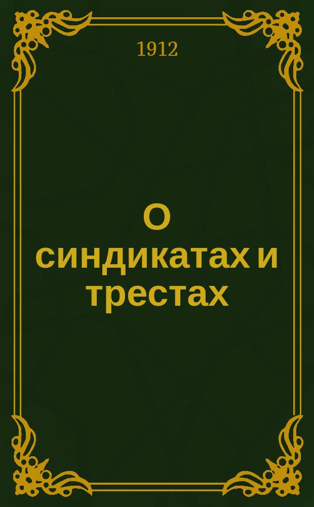 О синдикатах и трестах : (Предмет и задачи учения о синдикатах и трестах) : Проб. лекция, прочит. 15 нояб. 1911 г. в Имп. Харьк. ун-те
