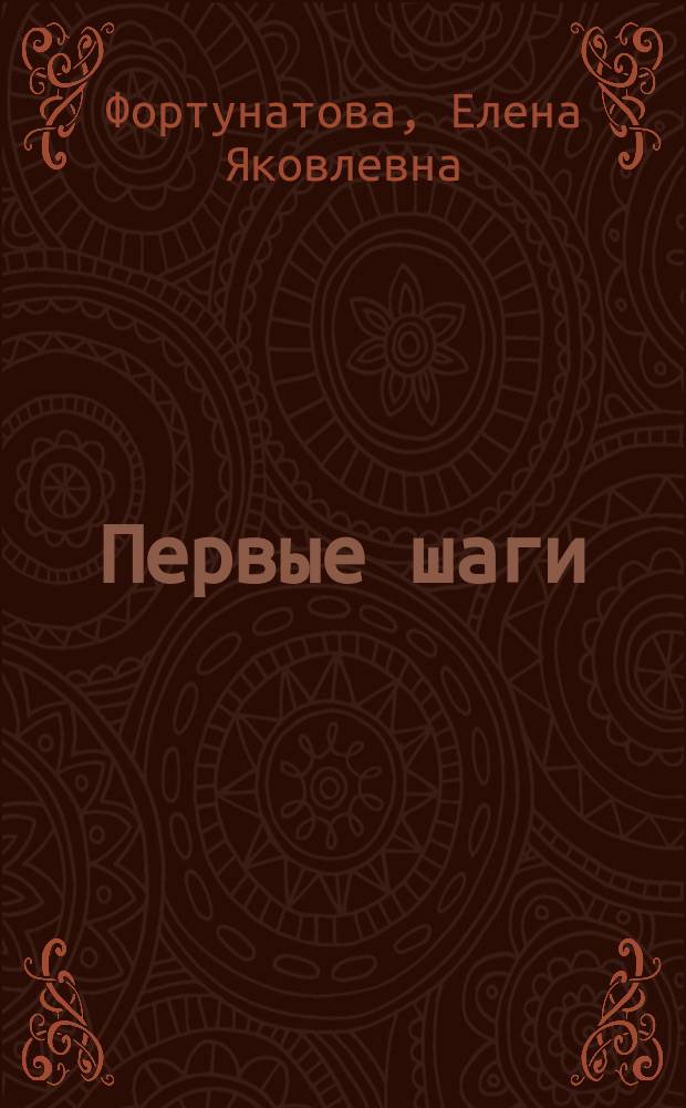 Первые шаги : Азбука и первое чтение после азбуки : С краткой заметкой о том, как вести преподавание по этой кн