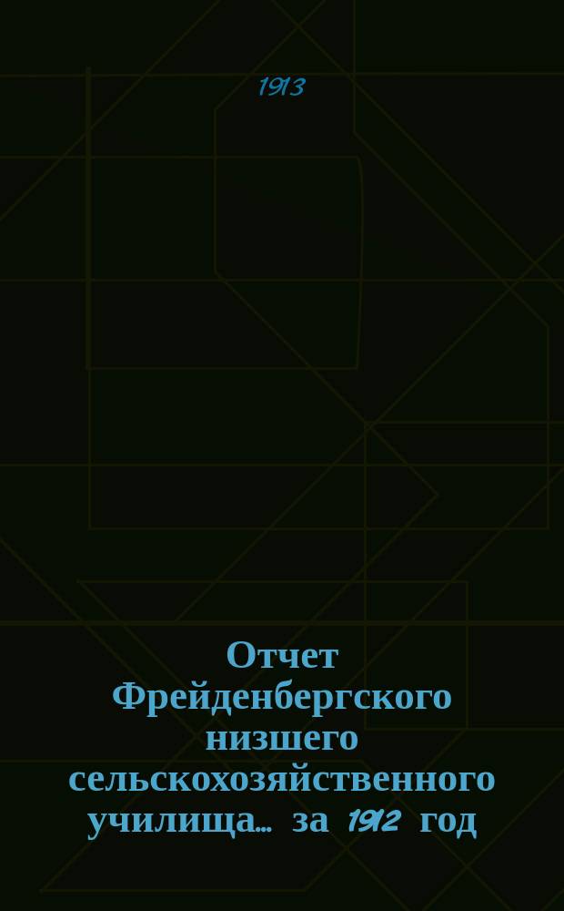 Отчет Фрейденбергского низшего сельскохозяйственного училища... за 1912 год