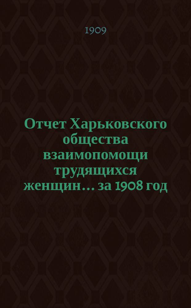 Отчет Харьковского общества взаимопомощи трудящихся женщин... за 1908 год