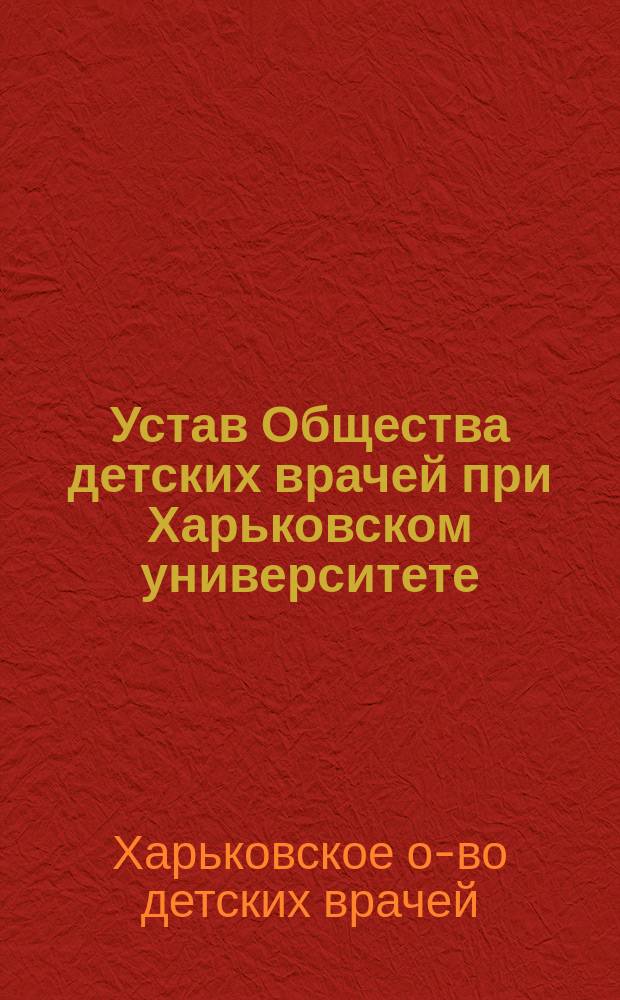 Устав Общества детских врачей при Харьковском университете : Утв. 7 июня 1912 г.