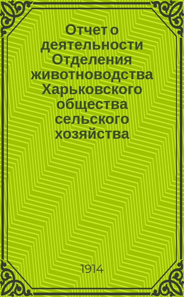 Отчет о деятельности Отделения животноводства Харьковского общества сельского хозяйства... ... за 1912-1913 год