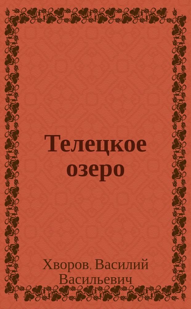 Телецкое озеро : Доложено в О-ве естествоиспытателей и врачей при Том. ун-те в качестве предвар. отчета о поездке в юго-вост. Алтай летом 1910 г. для собирания ботан. и энтомол. коллекций