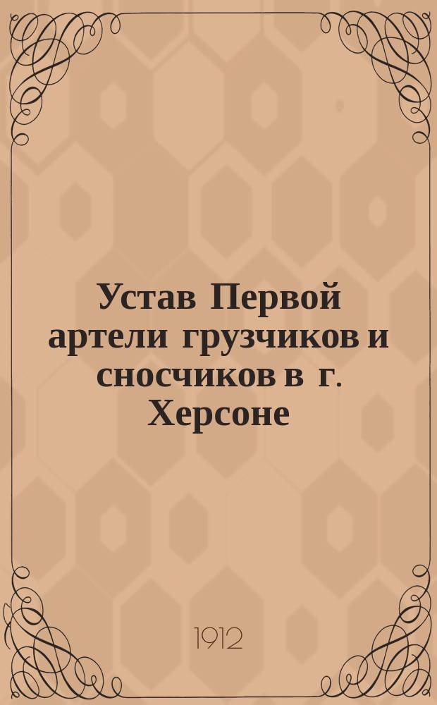 Устав Первой артели грузчиков и сносчиков в г. Херсоне : Утв. 25 февр. 1912 г.