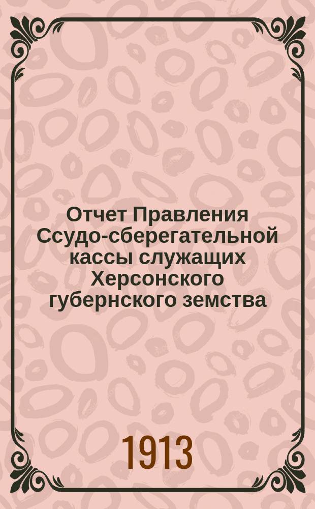 Отчет Правления Ссудо-сберегательной кассы служащих Херсонского губернского земства... за 1912 год
