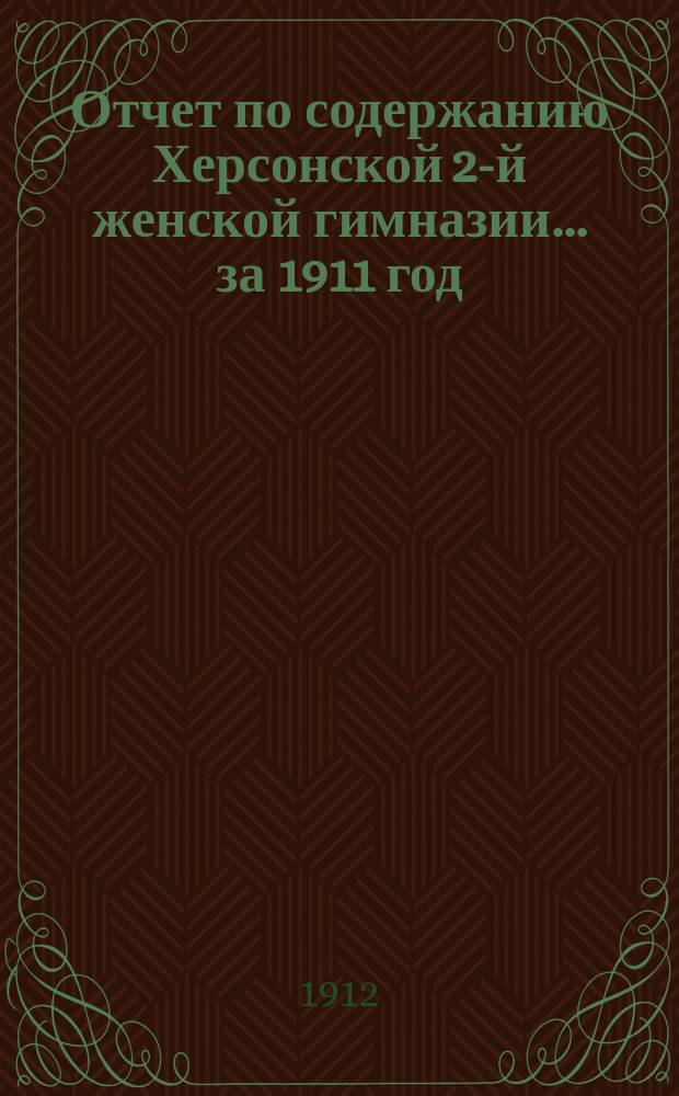 Отчет по содержанию Херсонской 2-й женской гимназии ... за 1911 год
