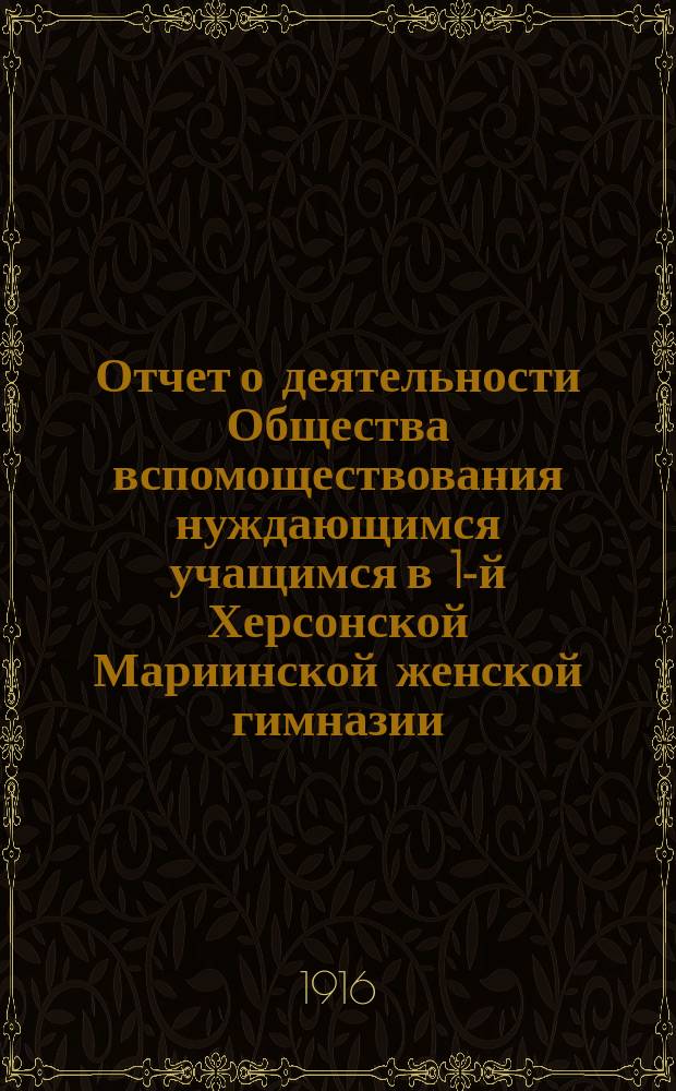 Отчет о деятельности Общества вспомоществования нуждающимся учащимся в 1-й Херсонской Мариинской женской гимназии... ... за 1915 год