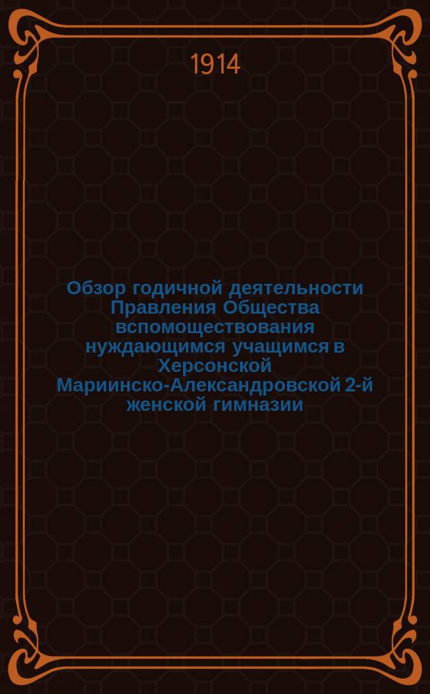 Обзор годичной деятельности Правления Общества вспомоществования нуждающимся учащимся в Херсонской Мариинско-Александровской 2-й женской гимназии... за 1913-й год