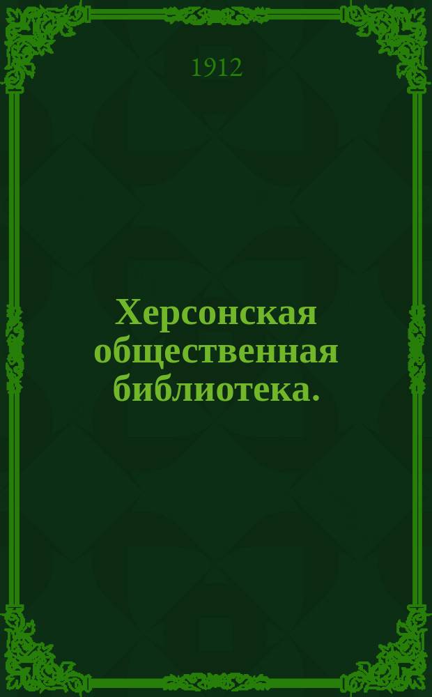 Херсонская общественная библиотека. (1872-1912) : К сорокалетию ее существования : Сборник