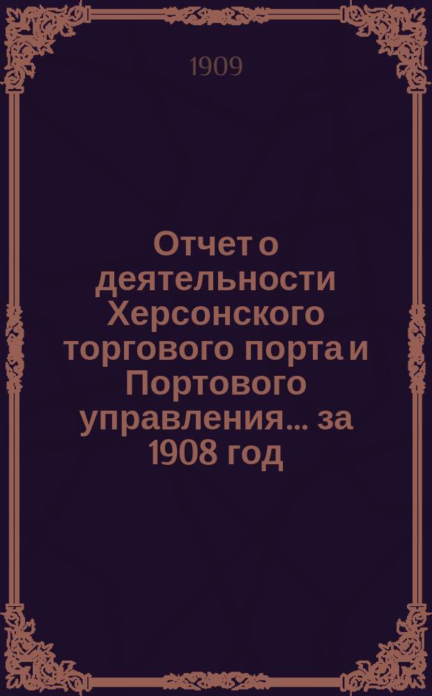 Отчет о деятельности Херсонского торгового порта и Портового управления... ... за 1908 год