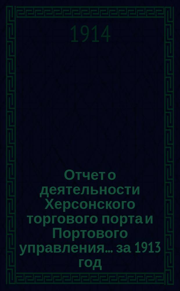 Отчет о деятельности Херсонского торгового порта и Портового управления... ... за 1913 год