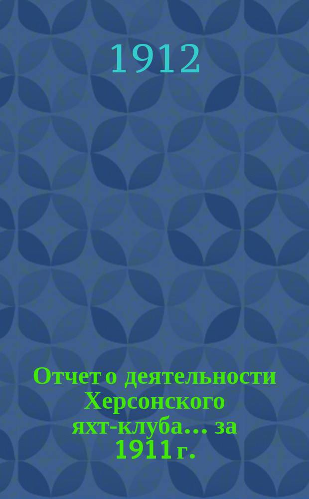 Отчет о деятельности Херсонского яхт-клуба ... за 1911 г.