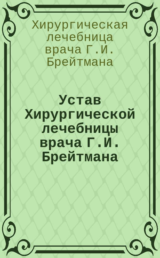 Устав Хирургической лечебницы врача Г.И. Брейтмана : Утв. 10 июля 1915 г.