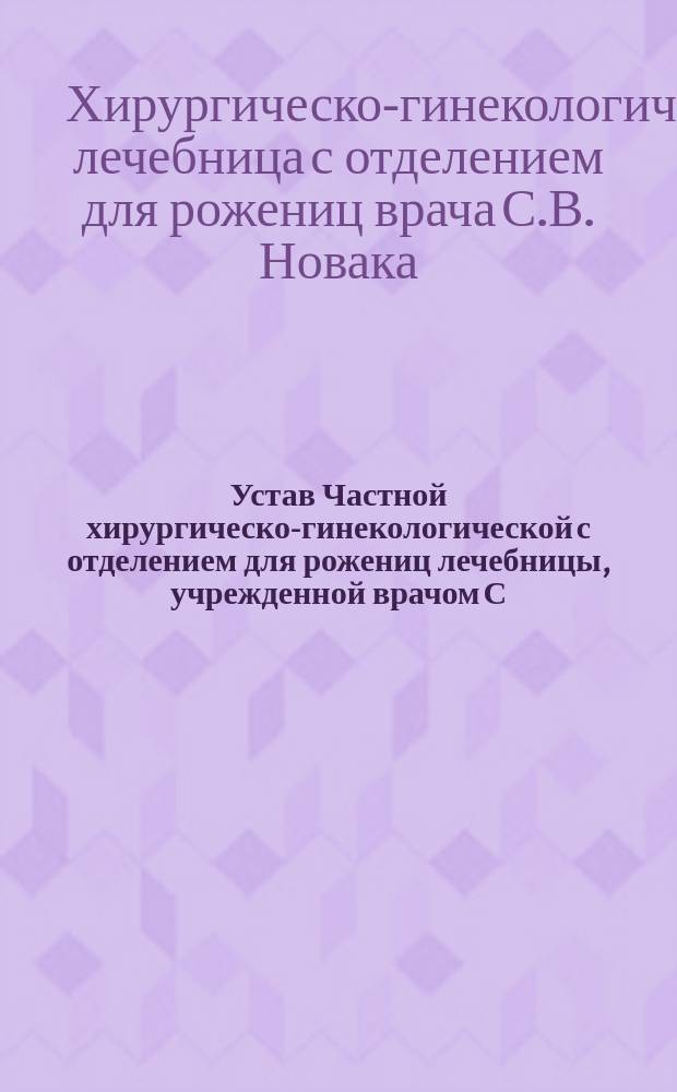 Устав Частной хирургическо-гинекологической с отделением для рожениц лечебницы, учрежденной врачом С.В. Новаком в г. Ченстохове : Утв. 7 нояб. 1911 г.
