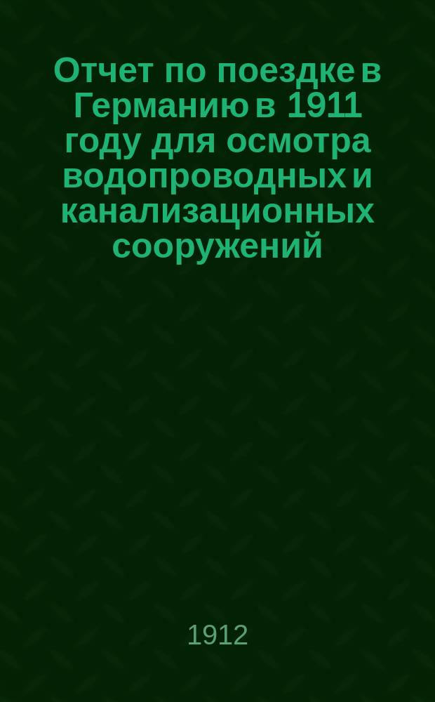 Отчет по поездке в Германию в 1911 году для осмотра водопроводных и канализационных сооружений : [Сост. на основании лич. наблюдений и источников лит.]. 1-. 1 : Водоснабжение Берлина