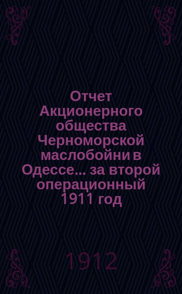 Отчет Акционерного общества Черноморской маслобойни в Одессе... ... за второй операционный 1911 год