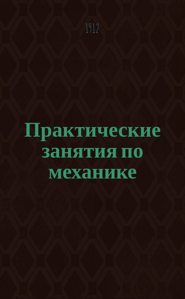 Практические занятия по механике : Механическая лаборатория средних учебных заведений : Описание Лаб. и программа работ в Комисаров. техн. уч-ще