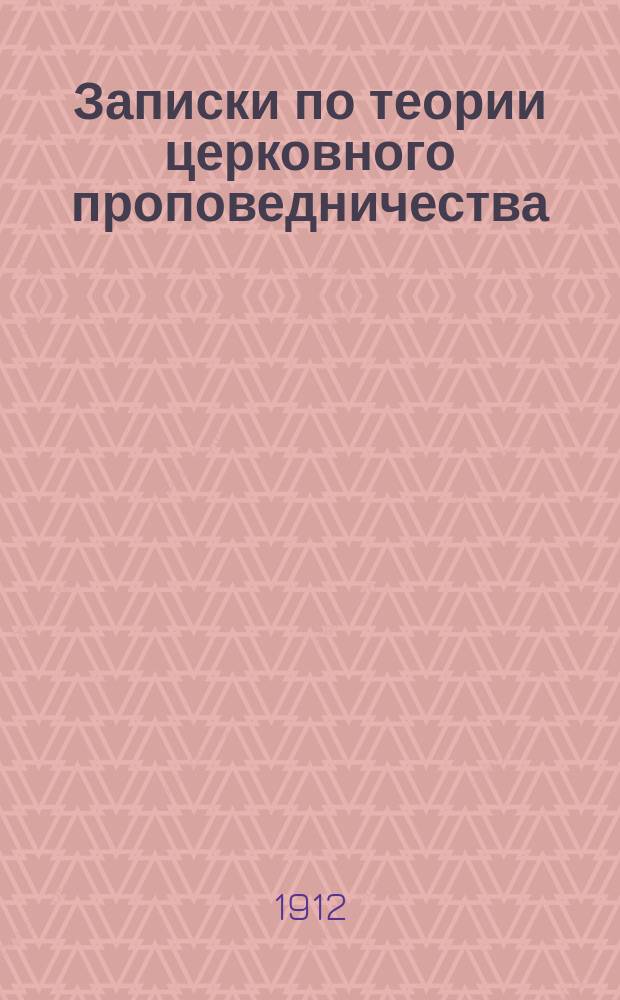 Записки по теории церковного проповедничества : Сост. применит. к синод. программе по гомилетике