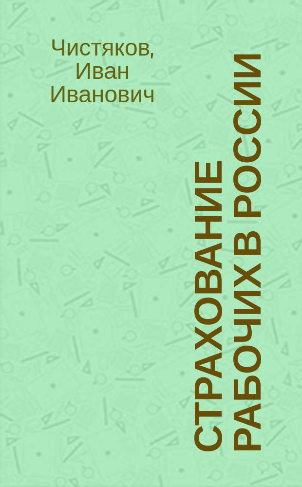 Страхование рабочих в России : Опыт истории страхования рабочих, в связи с некоторыми другими мерами их обеспечения