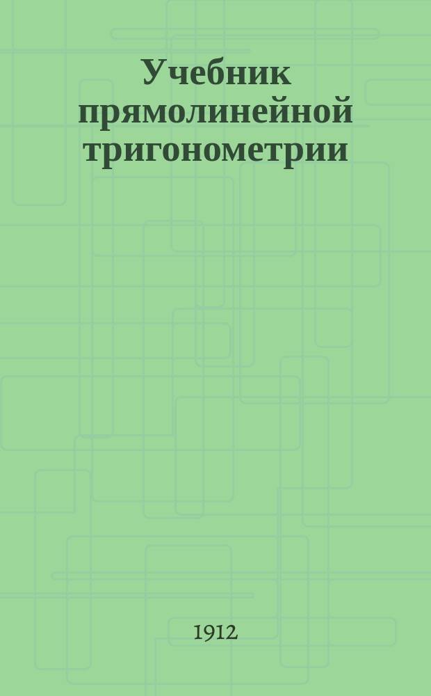 ... Учебник прямолинейной тригонометрии : Курс сред. учеб. заведений