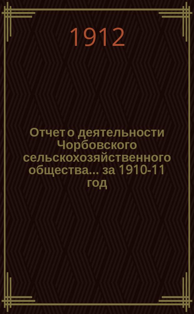 Отчет о деятельности Чорбовского сельскохозяйственного общества... ... за 1910-11 год