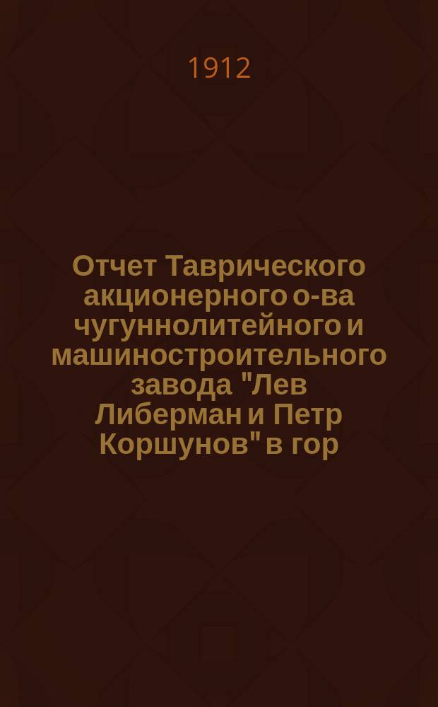 Отчет Таврического акционерного о-ва чугуннолитейного и машиностроительного завода "Лев Либерман и Петр Коршунов" в гор. Мелитополе, Таврич. губ. за 1910/11 год