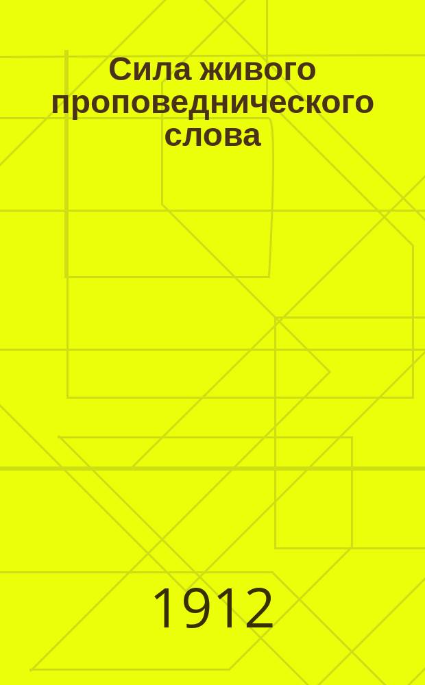 Сила живого проповеднического слова : Речь, произнес. перед открытием в Новгород. духов. семинарии проповедн. кружка, 29 сент. 1911