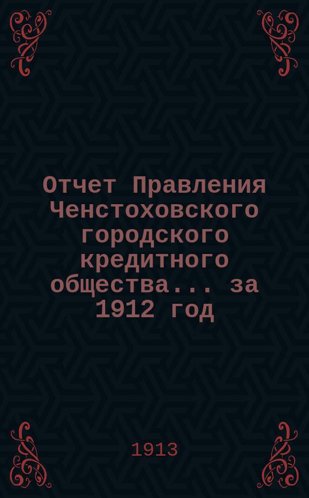 Отчет Правления Ченстоховского городского кредитного общества... ... за 1912 год