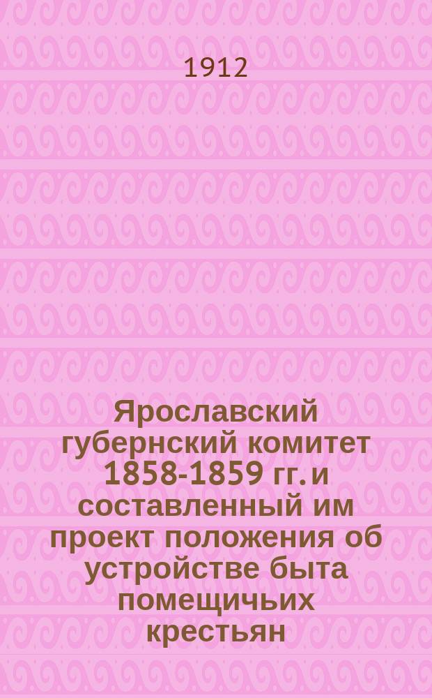 ... Ярославский губернский комитет 1858-1859 гг. и составленный им проект положения об устройстве быта помещичьих крестьян