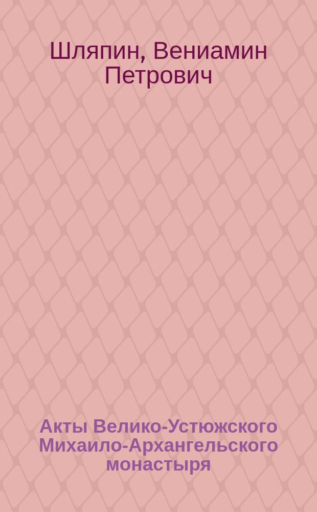 Акты Велико-Устюжского Михаило-Архангельского монастыря : Ч. 1-2