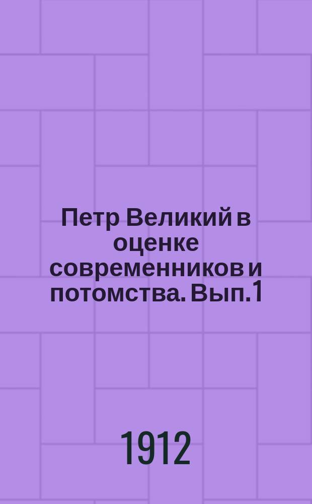 Петр Великий в оценке современников и потомства. Вып. 1 : XVIII век