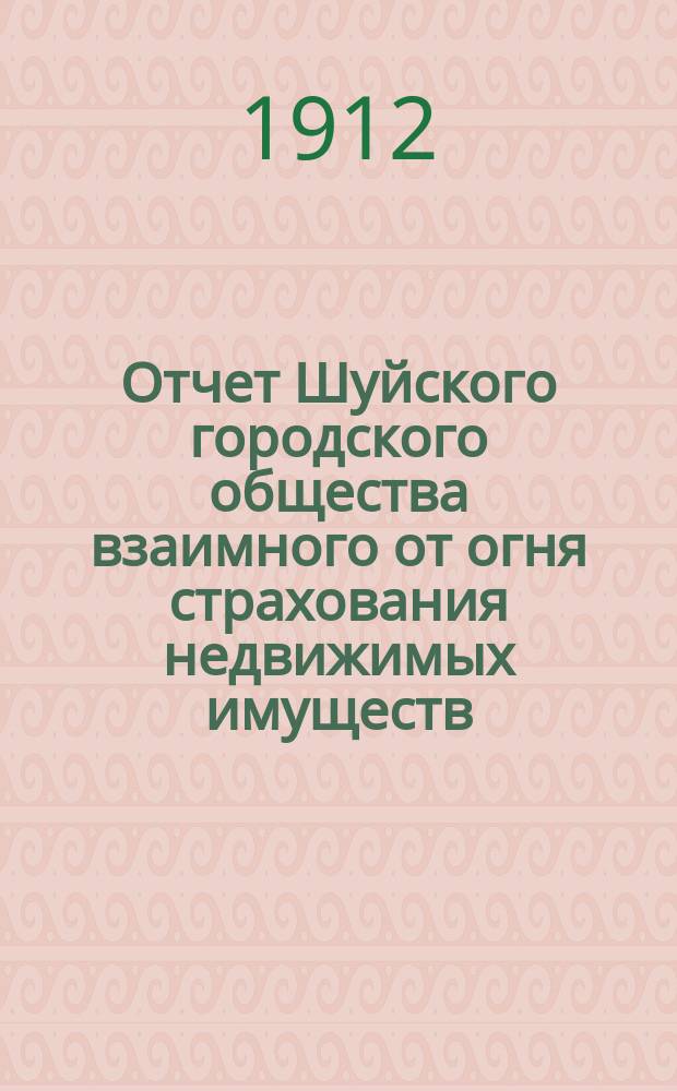 Отчет Шуйского городского общества взаимного от огня страхования недвижимых имуществ... ... за 1911 г.