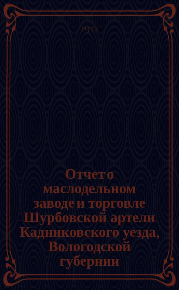 Отчет о маслодельном заводе и торговле Шурбовской артели Кадниковского уезда, Вологодской губернии...