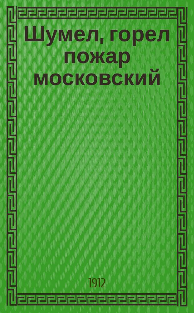 Шумел, горел пожар московский : (Наполеон I в Москве) : Новые нар. песни