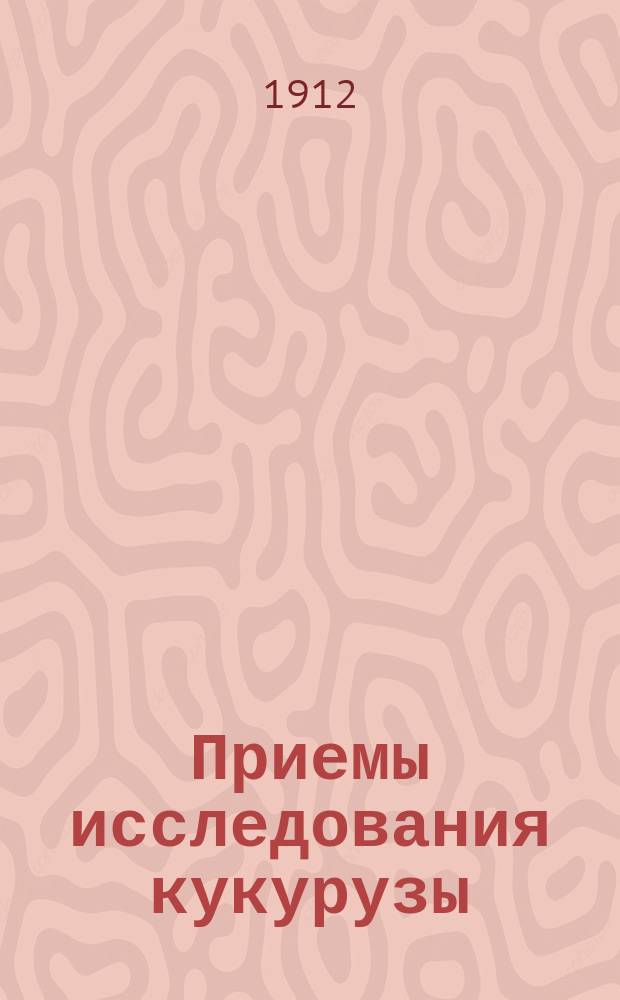 Приемы исследования кукурузы : Руководство при изуч. селекции и оценки кукурузы