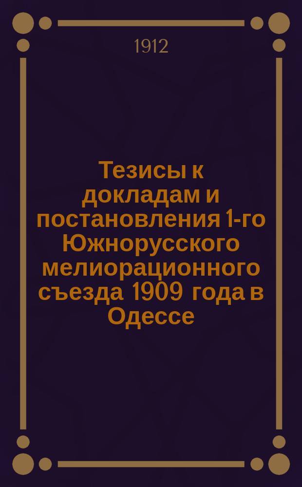 Тезисы к докладам и постановления 1-го Южнорусского мелиорационного съезда 1909 года в Одессе